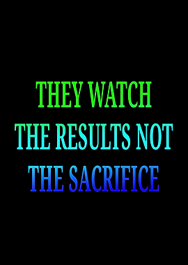 They Watch The Results Not The Sacrifice