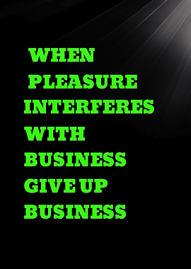 WHEN PLEASURE INTERFERES WITH BUSINESS GIVE UP BUSINESS