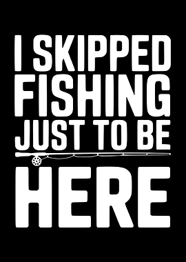 I Skipped Fishing Just To Be Here