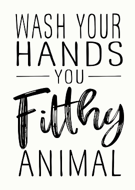 Wash Your Hands You Filthy Animal