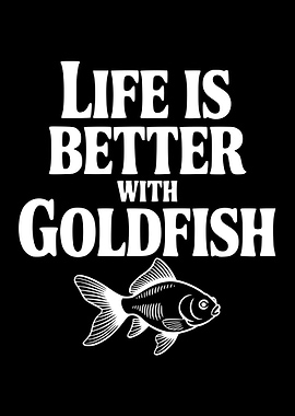 Life is Better With Goldfish