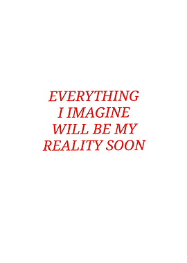 Everything I Imagine Will Be My Reality Soon
