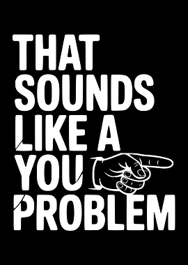 That Sounds Like A You Problem