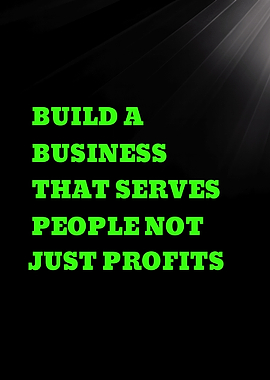 BUILD A BUSINESS THAT SERVES PEOPLE NOT JUST PROFITS