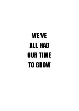 We've All Had Our Time to Grow