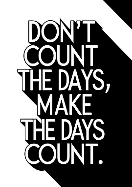 Don't Count the Days, Make the Days Count