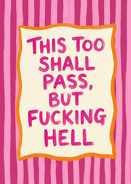This Too Shall Pass, But Fucking Hell