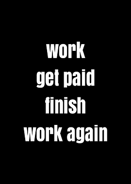 Work, Get Paid, Finish, Work Again