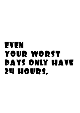 Even Your Worst Days Have 24 Hours