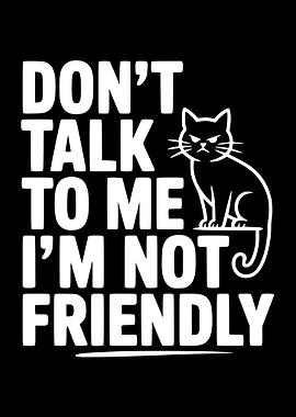 Don't Talk To Me I'm Not Friendly Cat