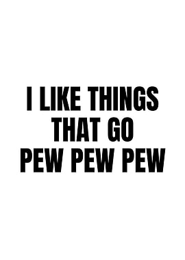 I Like Things That Go Pew Pew Pew