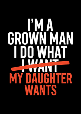 I'm a grown man, I do what my daughter wants