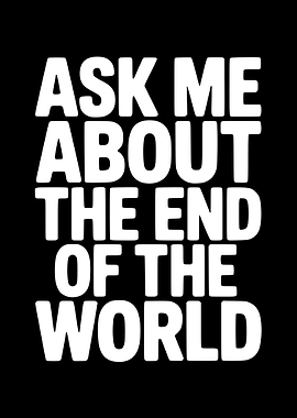 Ask Me About The End Of The World