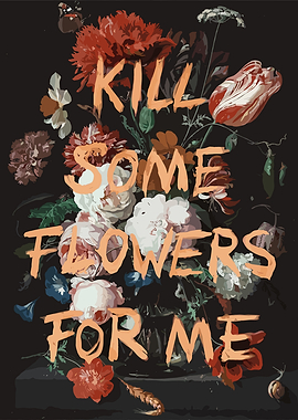 Kill Some Flowers For Me