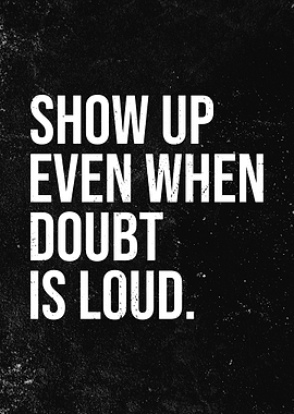 Show Up Even When Doubt Is Loud