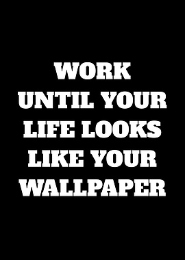 Work Until Your Life Looks Like Your Wallpaper