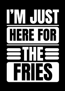 I'm Just Here For The Fries