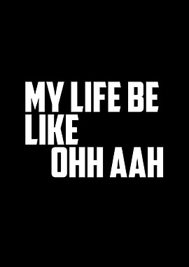 My Life Be Like Ohh Aah