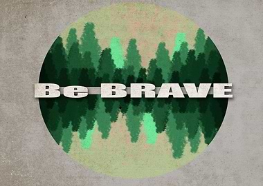 Be Brave ....