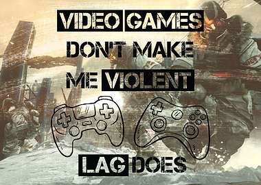Games don't make me violent. Lag does quote. The perfec ...