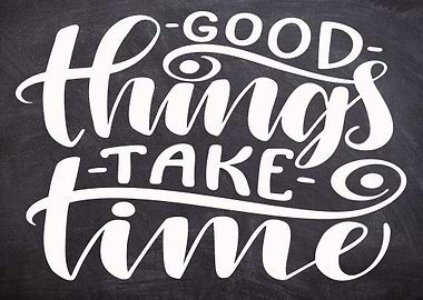 Good Things Take Time