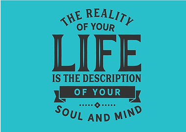 The reality of your life