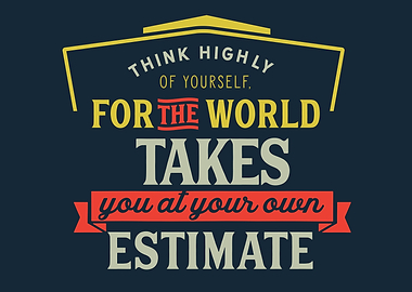think highly of yoursself