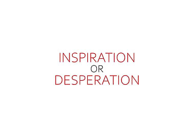 Inspiration Or Desperation