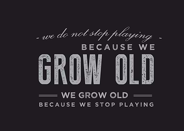 We do not stop playing