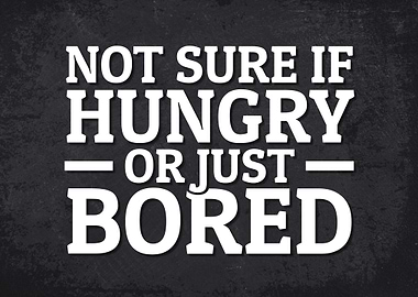 Not sure Hungry or Bored