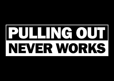 Pulling Out Never Works