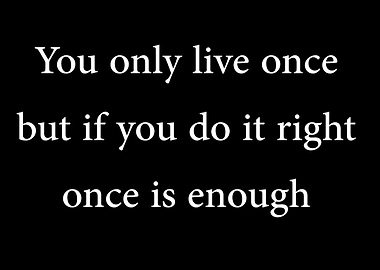 You only live once