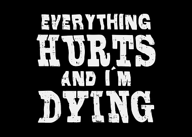 Everything Hurt Im Dying