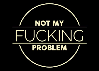 Not My Fucking Problem Typ