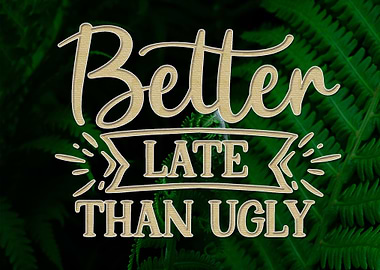 Better Late Than Ugly