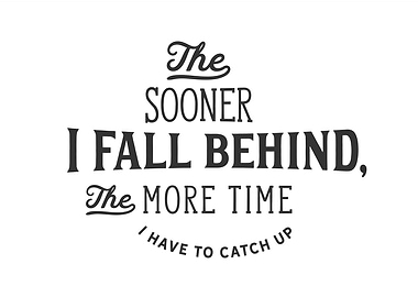 The sooner I fall behind