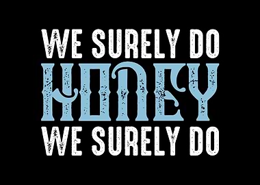 We surely do honey