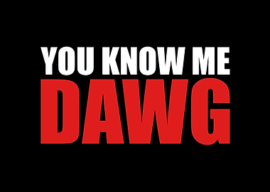 You Know Me Dawg You Know