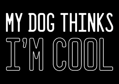 My Dog Thinks Im Cool Dog