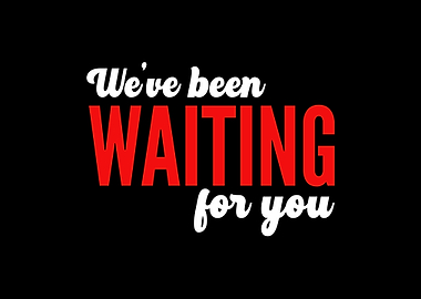 Weve Been Waiting For You