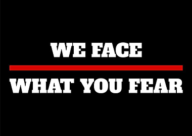 We Face What you Fear