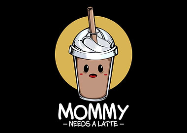 Mommy Needs A Latte Coffee
