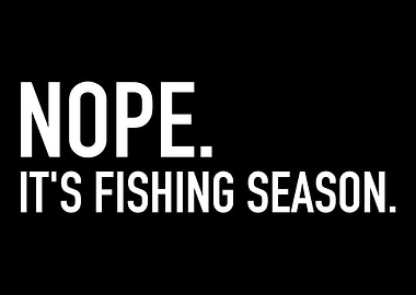Nope Its fishing season