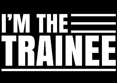 Im the Trainee