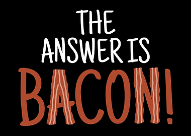 The Answer Is Bacon