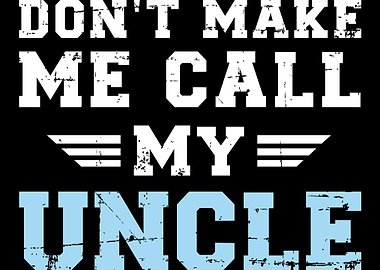 Dont make me call my uncl