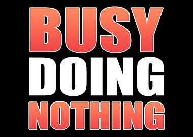 Busy doing nothing Lazy Pe