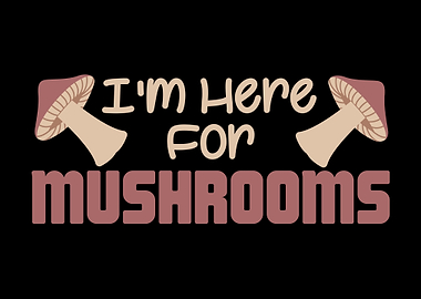 Im Here For Mushrooms