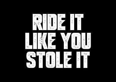 Ride It Like You Stole it