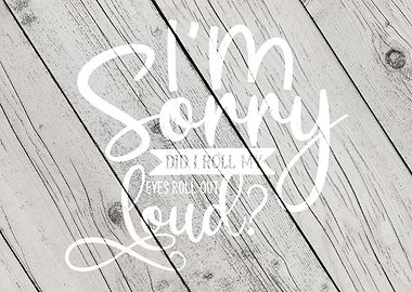 Im Sorry did I Roll my Ey